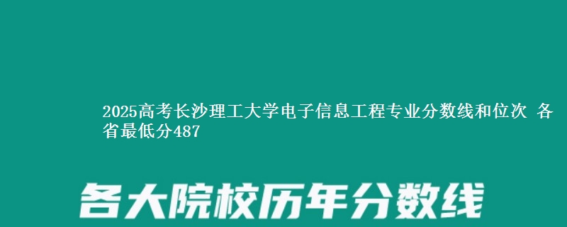 2025高考长沙理工大学电子信息工程专业分数线和位次 各最低分487