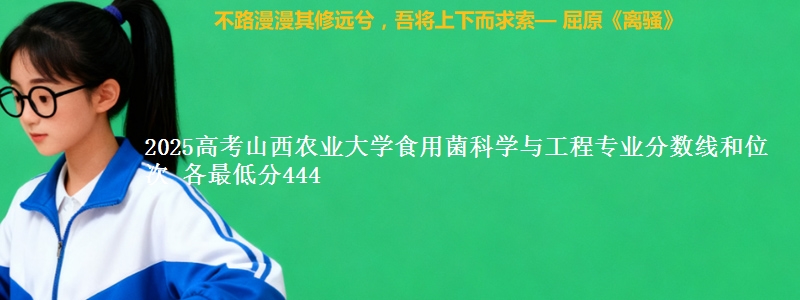 2025高考山西农业大学食用菌科学与工程专业分数线和位次 各最低分444