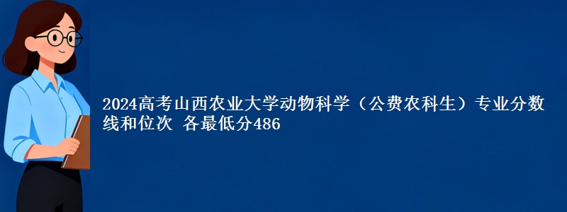 2024高考山西农业大学动物科学（公费农科生）专业分数线和位次 各最低分486