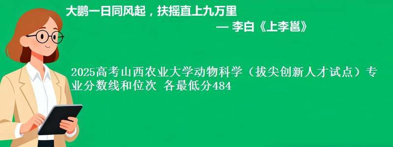 2025高考山西农业大学动物科学（拔尖创新人才试点）专业分数线和位次 各最低分484