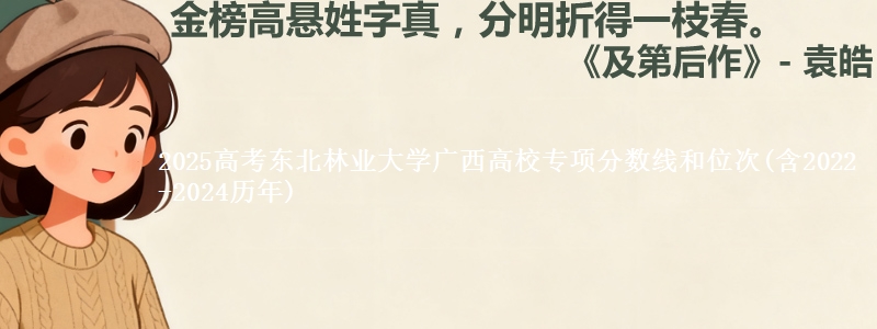 2025高考东北林业大学广西高校专项分数线和位次(含2022-2024历年)