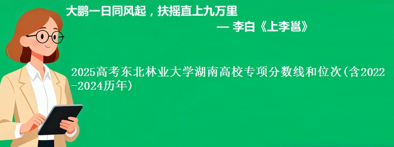 2025高考东北林业大学湖南高校专项分数线和位次(含2022-2024历年)