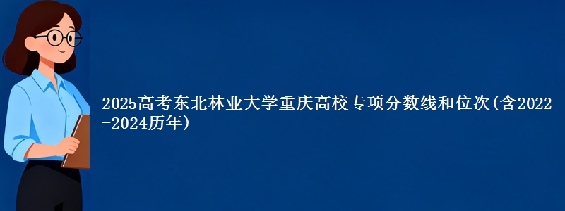 2025高考东北林业大学重庆高校专项分数线和位次(含2022-2024历年)