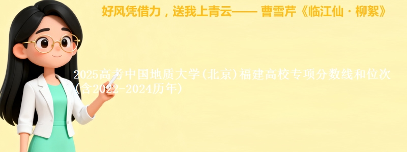2025高考中国地质大学(北京)福建高校专项分数线和位次(含2022-2024历年)