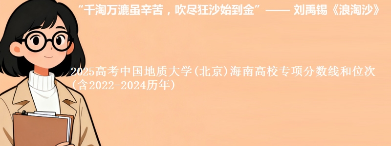 2025高考中国地质大学(北京)海南高校专项分数线和位次(含2022-2024历年)