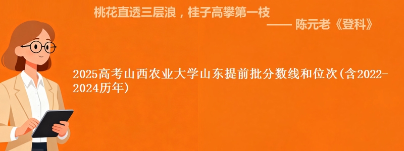 2025高考山西农业大学山东提前批分数线和位次(含2022-2024历年)