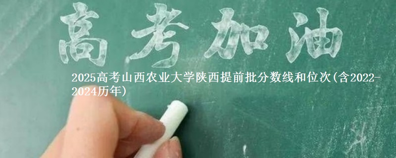 2025高考山西农业大学陕西提前批分数线和位次(含2022-2024历年)