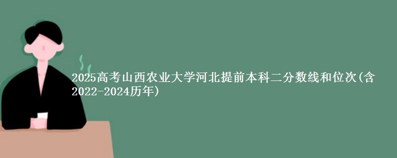 2025高考山西农业大学河北提前本科二分数线和位次(含2022-2024历年)