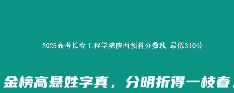 2025高考长春工程学院陕西预科分数线 最低310分