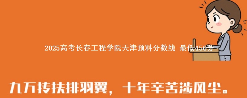 2025高考长春工程学院天津预科分数线 最低456分