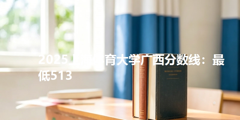 2025上海体育大学广西分数线:最低513