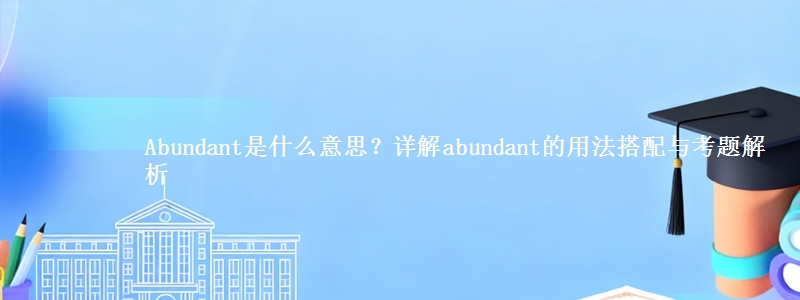 Abundant是什么意思？详解abundant的用法搭配与考题解析