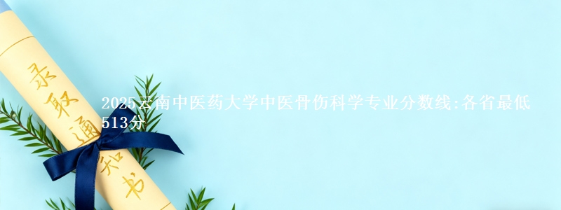 2025云南中医药大学中医骨伤科学专业分数线:各省最低513分