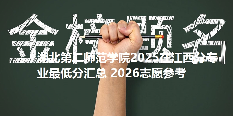 湖北第二师范学院2025在江西分专业最低分汇总 2026志愿参考