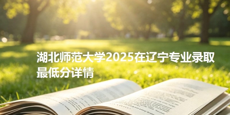 湖北师范大学2025在辽宁专业录取最低分详情