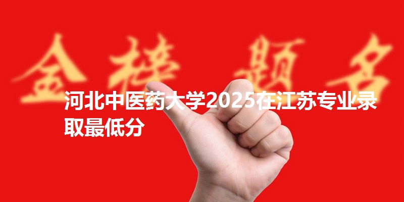 河北中医药大学2025在江苏专业录取最低分