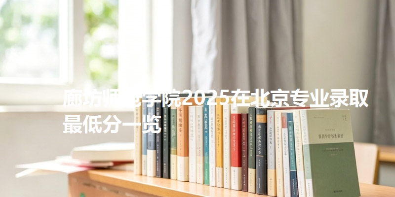 廊坊师范学院2025在北京专业录取最低分一览