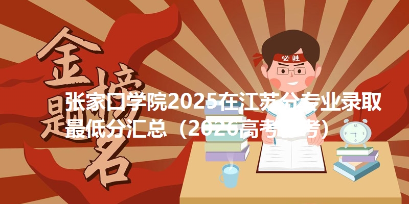 张家口学院2025在江苏分专业录取最低分汇总(2026高考参考)