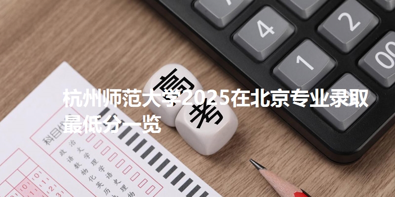 杭州师范大学2025在北京专业录取最低分一览
