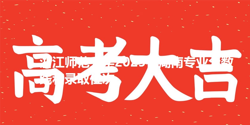浙江师范大学2025在湖南专业分数线和录取位次