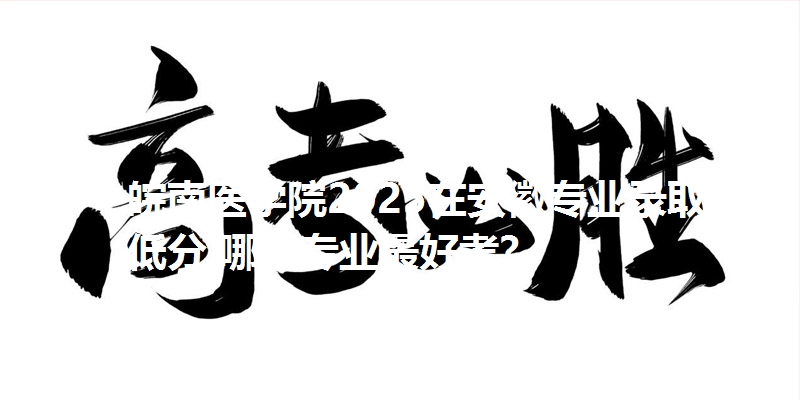 皖南医学院2025在安徽专业录取最低分 哪个专业最好考？