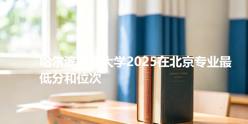 哈尔滨师范大学2025在北京专业最低分和位次