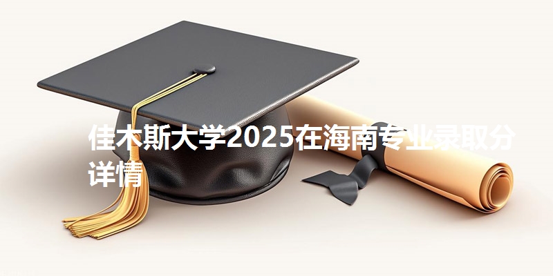 佳木斯大学2025在海南专业录取分详情