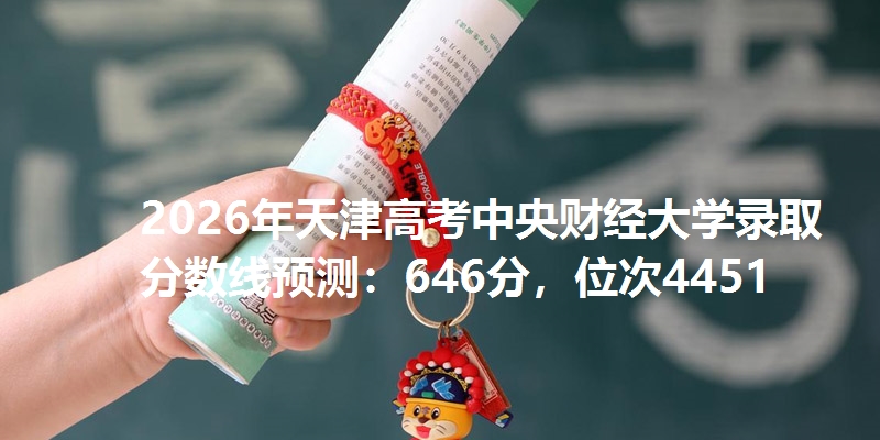 2026年天津高考中央财经大学录取分数线预测:646分,位次4451