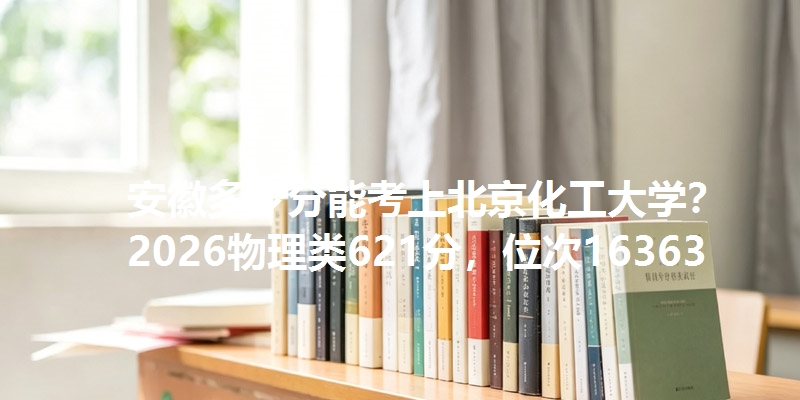安徽多少分能考上北京化工大学?2026物理类621分,位次16363