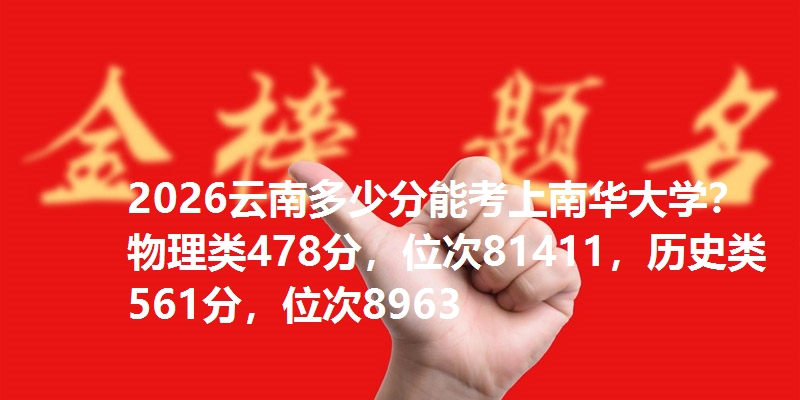 2026云南多少分能考上南华大学?物理类478分,位次81411,历史类561分,位次8963