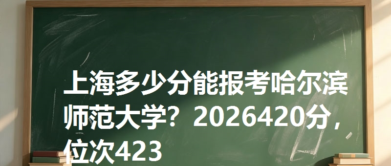 上海多少分能报考哈尔滨师范大学?2026420分,位次423