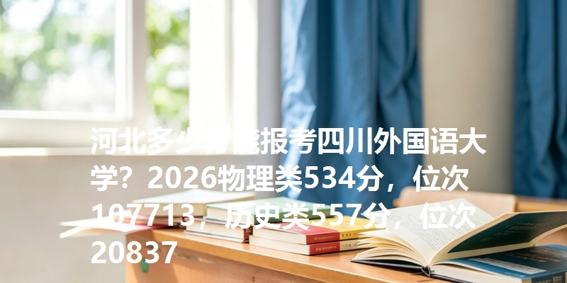 河北多少分能报考四川外国语大学?2026物理类534分,位次107713,历史类557分,位次20837