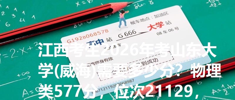 江西考生2026年考山东大学(威海)需要多少分?物理类577分,位次21129,历史类605分,位次2106