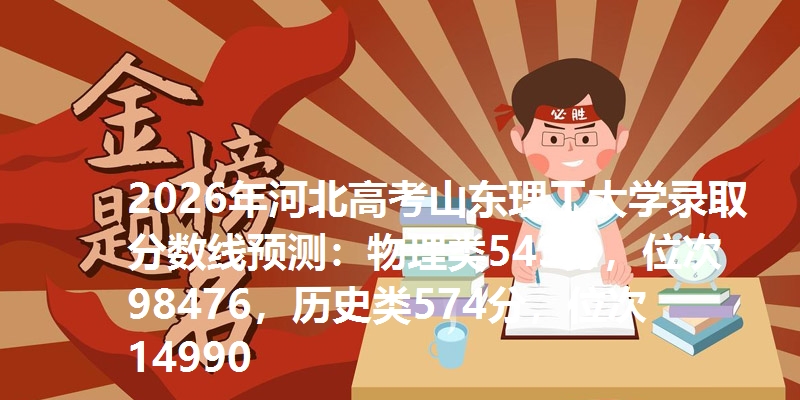 2026年河北高考山东理工大学录取分数线预测:物理类543分,位次98476,历史类574分,位次14990
