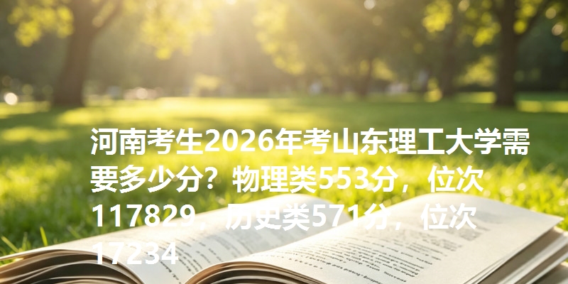 河南考生2026年考山东理工大学需要多少分？物理类553分，位次117829，历史类571分，位次17234
