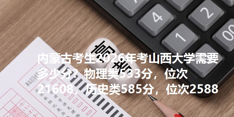 内蒙古考生2026年考山西大学需要多少分?物理类533分,位次21608,历史类585分,位次2588