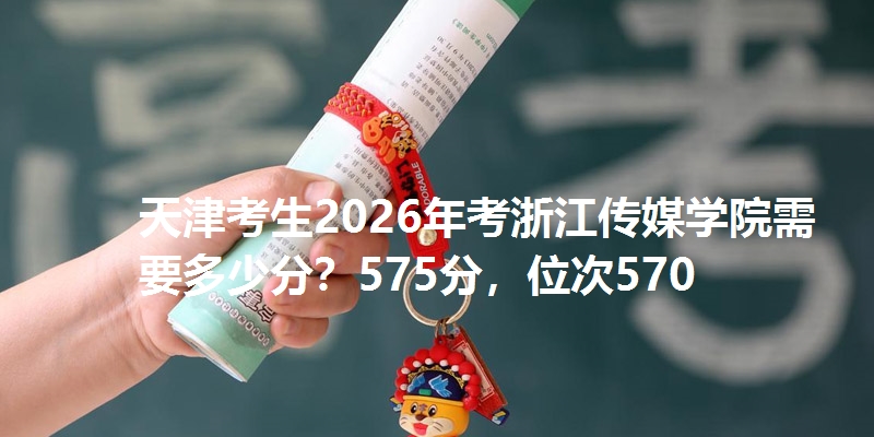 天津考生2026年考浙江传媒学院需要多少分?575分,位次570