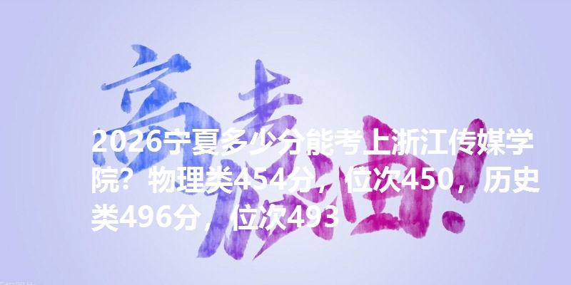 2026宁夏多少分能考上浙江传媒学院?物理类454分,位次450,历史类496分,位次493