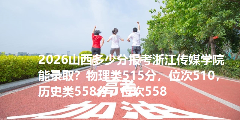 2026山西多少分报考浙江传媒学院能录取?物理类515分,位次510,历史类558分,位次558