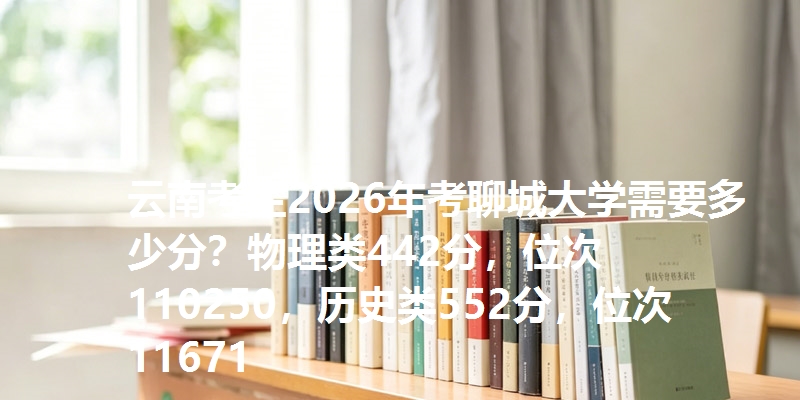 云南考生2026年考聊城大学需要多少分?物理类442分,位次110250,历史类552分,位次11671