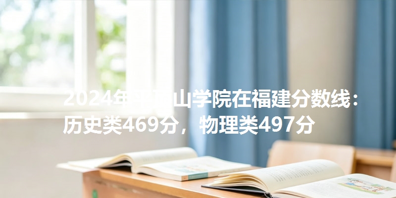 2024年平顶山学院在福建分数线：历史类469分，物理类497分