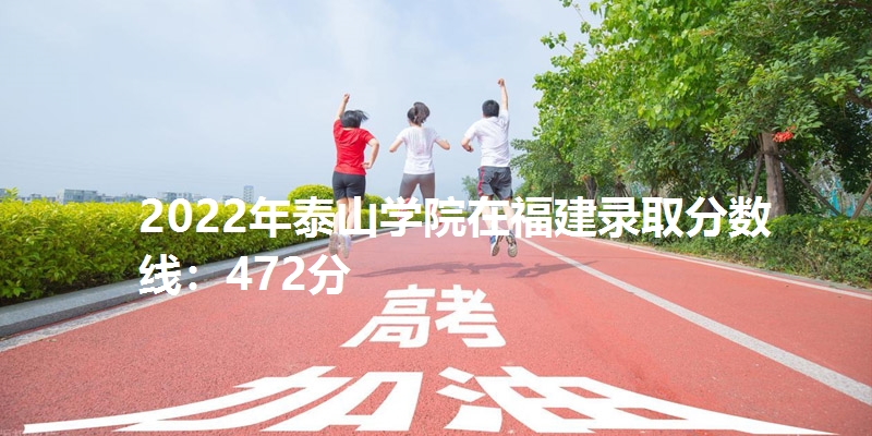 2022年泰山学院在福建录取分数线：472分