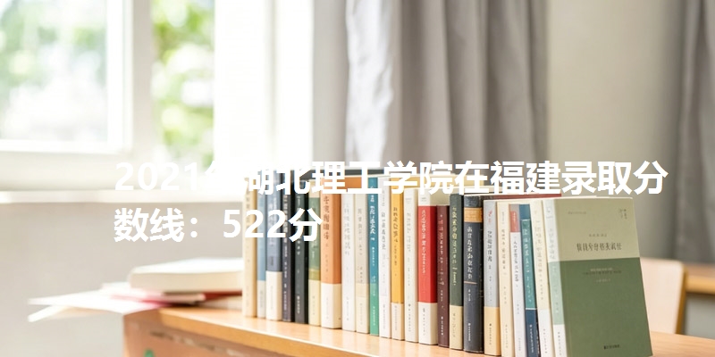 2021年湖北理工学院在福建录取分数线：522分