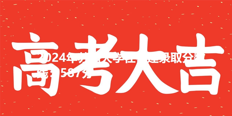 2024年苏州大学在福建录取分数线：587分