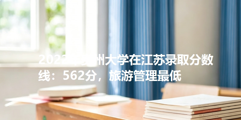2022年贵州大学在江苏录取分数线：562分，旅游管理最低
