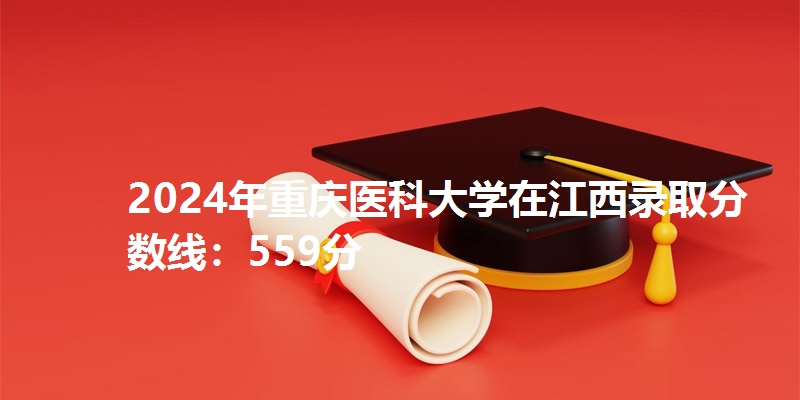 2024年重庆医科大学在江西录取分数线：559分