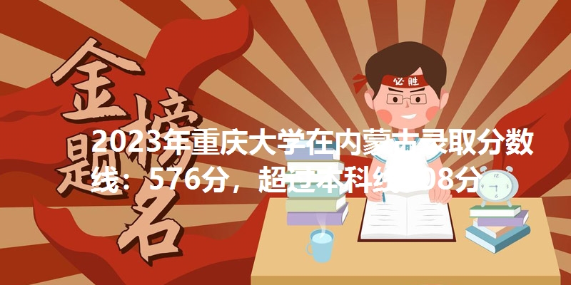 2023年重庆大学在内蒙古录取分数线：576分，超过本科线108分