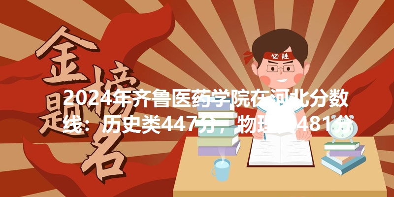 2024年齐鲁医药学院在河北分数线：历史类447分，物理类481分