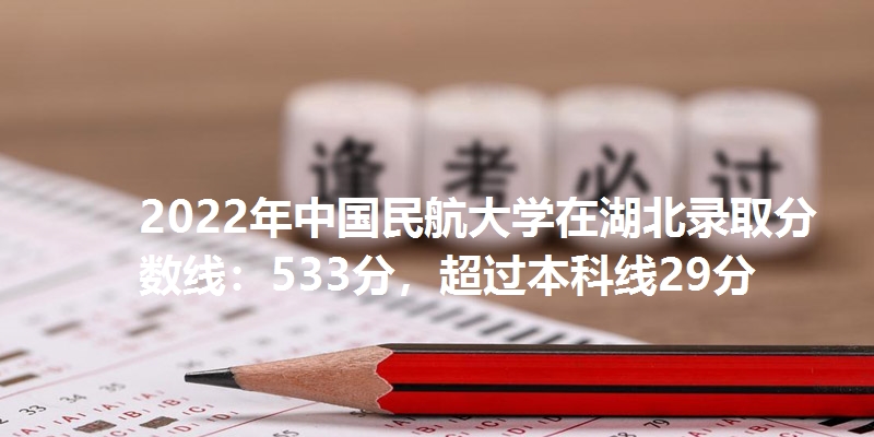 2022年中国民航大学在湖北录取分数线：533分，超过本科线29分