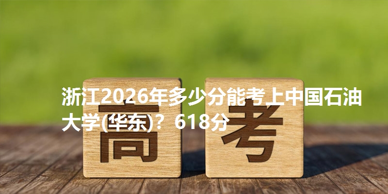 浙江2026年多少分能考上中国石油大学(华东)？618分